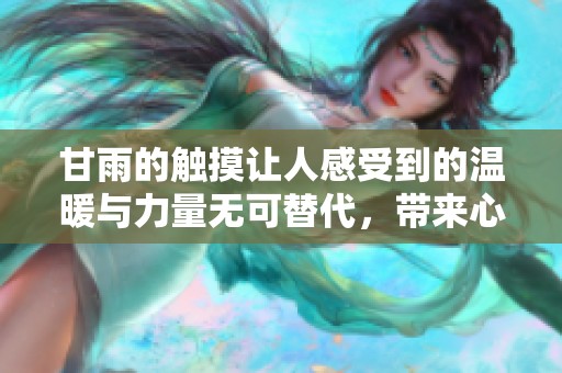 甘雨的触摸让人感受到的温暖与力量无可替代，带来心灵深处的震撼。