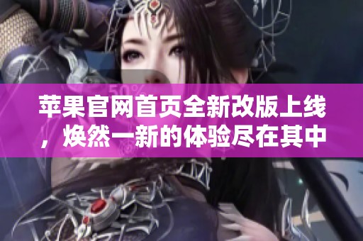 苹果官网首页全新改版上线，焕然一新的体验尽在其中