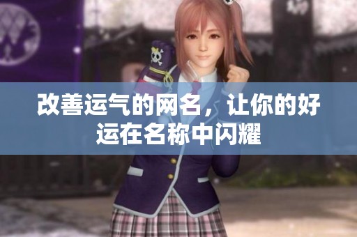 改善运气的网名，让你的好运在名称中闪耀