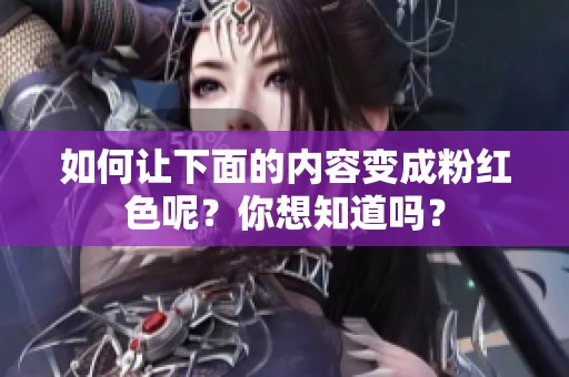 如何让下面的内容变成粉红色呢？你想知道吗？