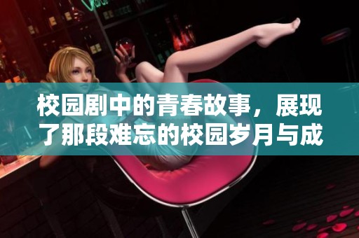 校园剧中的青春故事，展现了那段难忘的校园岁月与成长旅程