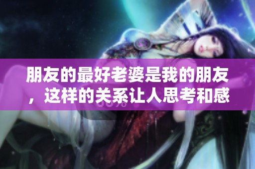 朋友的最好老婆是我的朋友，这样的关系让人思考和感慨。