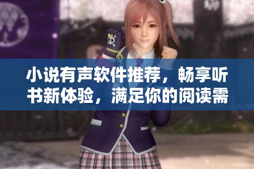 小说有声软件推荐，畅享听书新体验，满足你的阅读需求