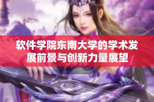 软件学院东南大学的学术发展前景与创新力量展望