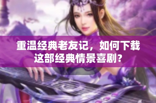 重温经典老友记，如何下载这部经典情景喜剧？