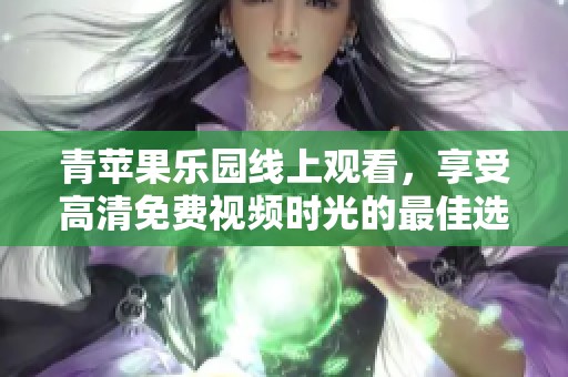 青苹果乐园线上观看，享受高清免费视频时光的最佳选择