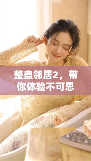 整蛊邻居2，带你体验不可思议的整蛊冒险乐趣！