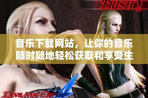 音乐下载网站，让你的音乐随时随地轻松获取和享受生活乐趣