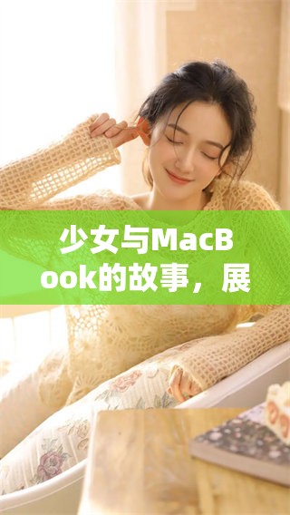 少女与MacBook的故事，展现了科技与青春的完美结合