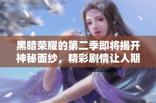 黑暗荣耀的第二季即将揭开神秘面纱，精彩剧情让人期待不已