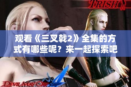 观看《三叉戟2》全集的方式有哪些呢？来一起探索吧！