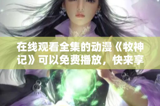 在线观看全集的动漫《牧神记》可以免费播放，快来享受精彩内容吧