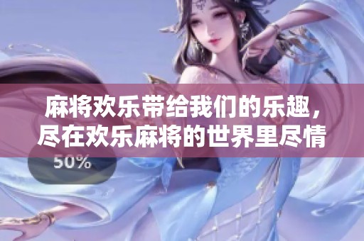 麻将欢乐带给我们的乐趣，尽在欢乐麻将的世界里尽情体验！