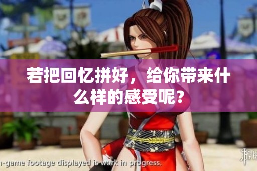 若把回忆拼好，给你带来什么样的感受呢？