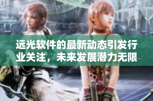 远光软件的最新动态引发行业关注，未来发展潜力无限