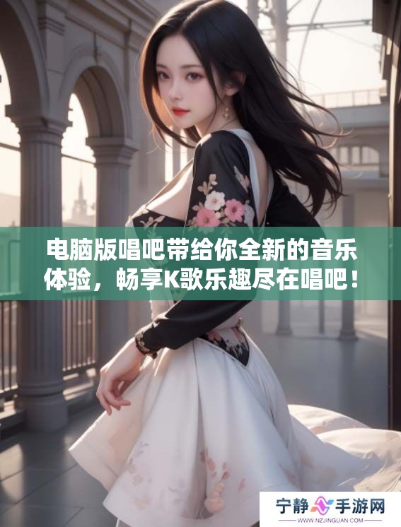 电脑版唱吧带给你全新的音乐体验，畅享K歌乐趣尽在唱吧！