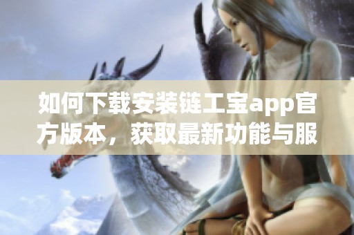 如何下载安装链工宝app官方版本，获取最新功能与服务的指南