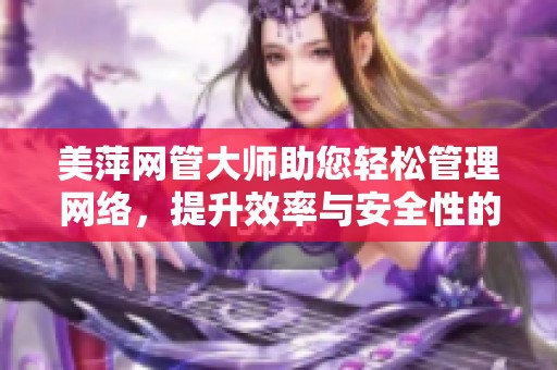 美萍网管大师助您轻松管理网络，提升效率与安全性的一款优秀工具