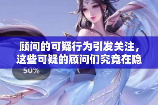 顾问的可疑行为引发关注，这些可疑的顾问们究竟在隐瞒什么呢