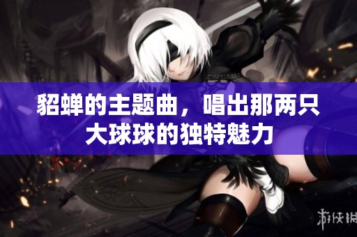 貂蝉的主题曲，唱出那两只大球球的独特魅力