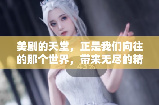 美剧的天堂，正是我们向往的那个世界，带来无尽的精彩与感动。