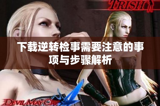 下载逆转检事需要注意的事项与步骤解析