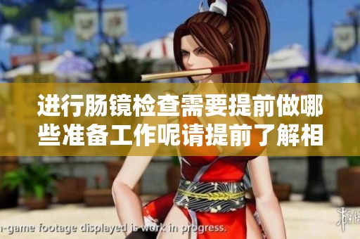 进行肠镜检查需要提前做哪些准备工作呢请提前了解相关事项