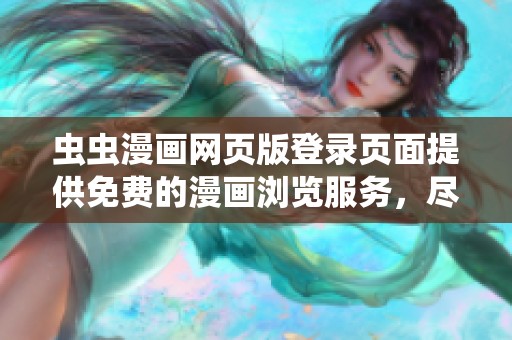 虫虫漫画网页版登录页面提供免费的漫画浏览服务，尽享精彩内容。