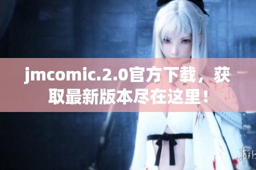 jmcomic.2.0官方下载，获取最新版本尽在这里！
