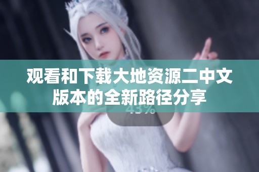 观看和下载大地资源二中文版本的全新路径分享