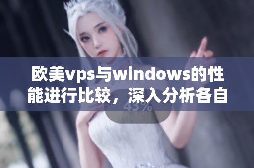欧美vps与windows的性能进行比较，深入分析各自的优势和不足之处