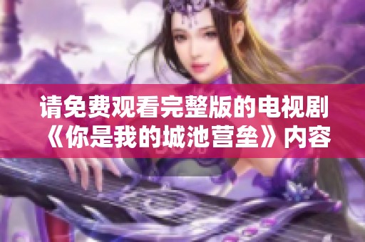 请免费观看完整版的电视剧《你是我的城池营垒》内容与精彩片段分享
