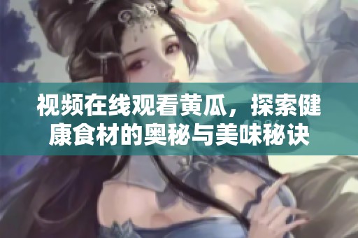 视频在线观看黄瓜，探索健康食材的奥秘与美味秘诀