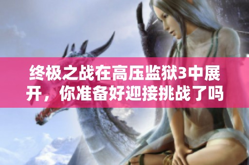 终极之战在高压监狱3中展开，你准备好迎接挑战了吗