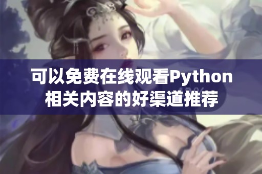 可以免费在线观看Python相关内容的好渠道推荐