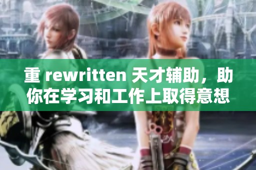 重 rewritten 天才辅助，助你在学习和工作上取得意想不到的成就