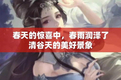 春天的惊喜中，春雨润泽了清谷天的美好景象
