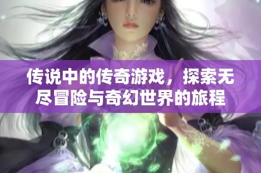 传说中的传奇游戏，探索无尽冒险与奇幻世界的旅程