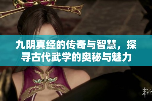 九阴真经的传奇与智慧，探寻古代武学的奥秘与魅力