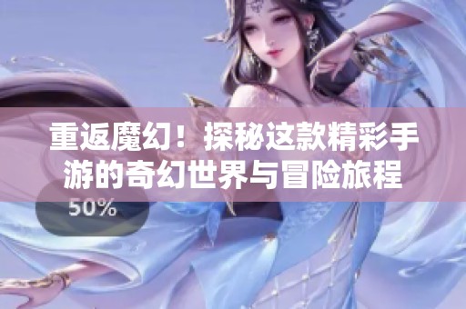 重返魔幻！探秘这款精彩手游的奇幻世界与冒险旅程