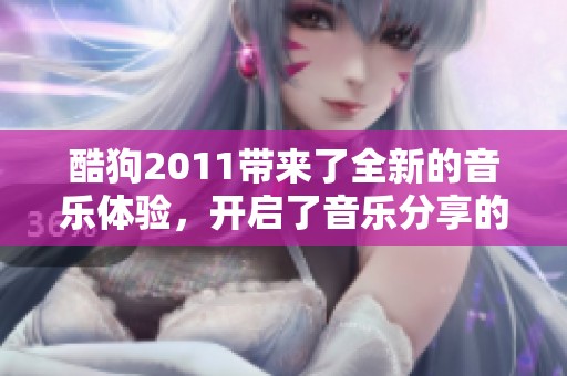 酷狗2011带来了全新的音乐体验，开启了音乐分享的热潮与乐趣