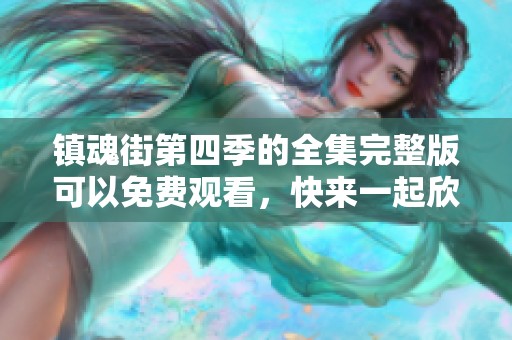 镇魂街第四季的全集完整版可以免费观看，快来一起欣赏精彩内容吧