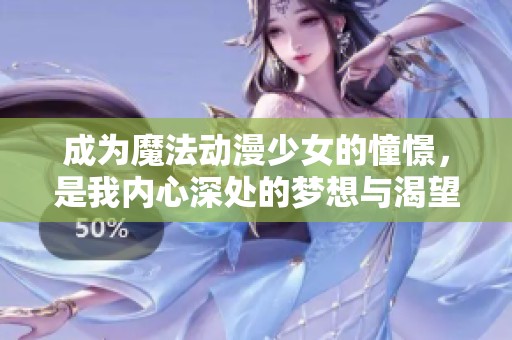 成为魔法动漫少女的憧憬，是我内心深处的梦想与渴望