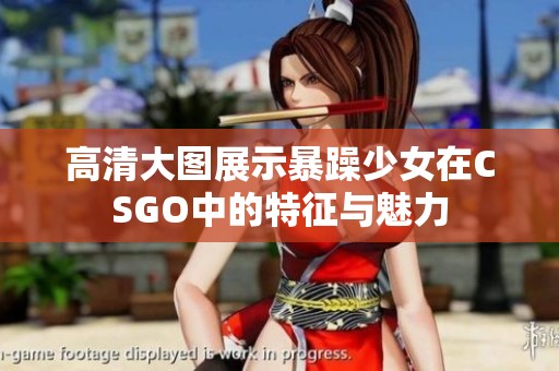 高清大图展示暴躁少女在CSGO中的特征与魅力