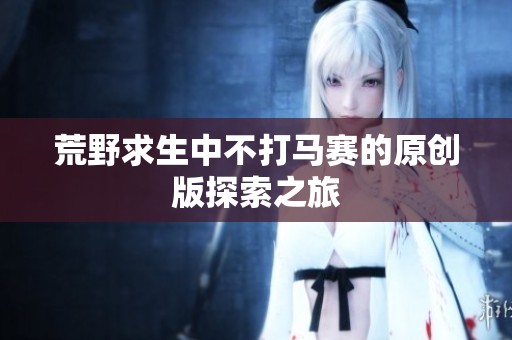 荒野求生中不打马赛的原创版探索之旅