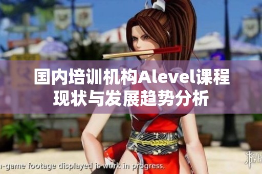 国内培训机构Alevel课程现状与发展趋势分析