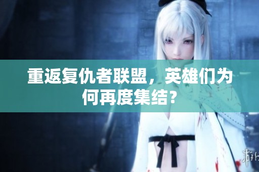 重返复仇者联盟，英雄们为何再度集结？