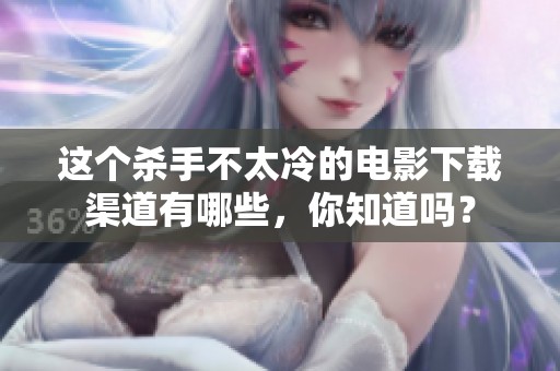 这个杀手不太冷的电影下载渠道有哪些，你知道吗？