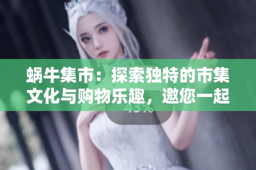 蜗牛集市：探索独特的市集文化与购物乐趣，邀您一起发现精彩！