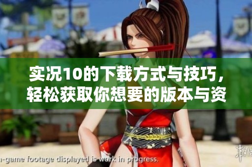 实况10的下载方式与技巧，轻松获取你想要的版本与资源